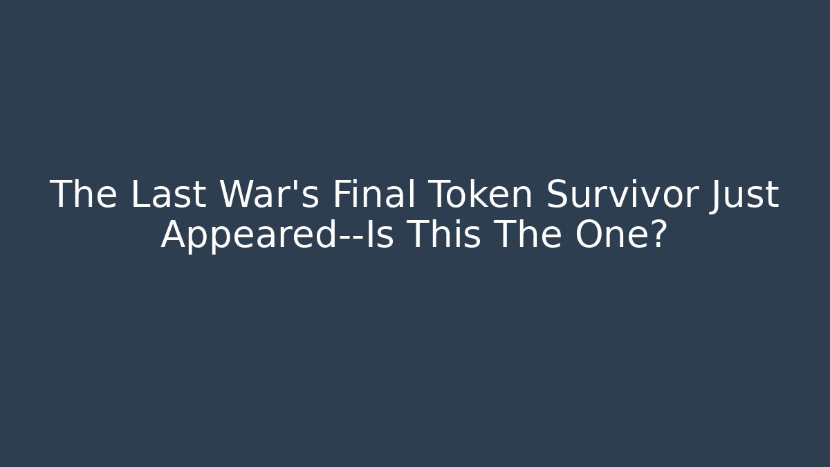 The Last War's Final Token Survivor Just Appeared—Is This The One? - Critter Realm