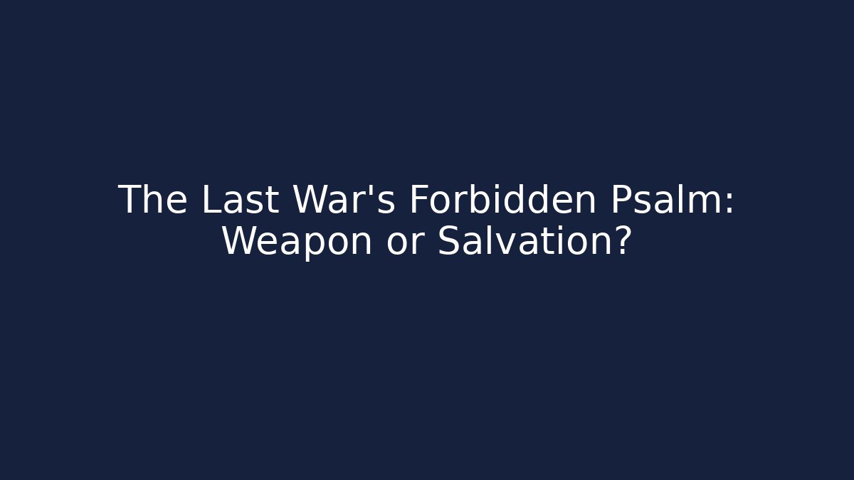 The Last War’s Forbidden Psalm: Weapon or Salvation?