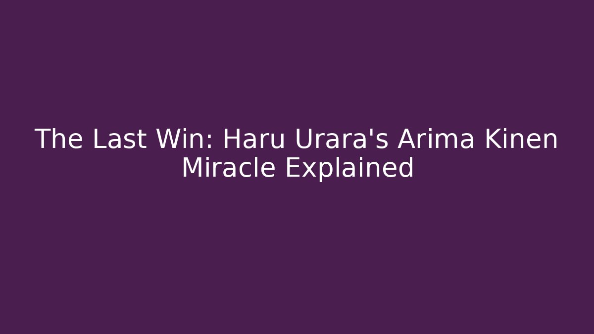 The Last Win: Haru Urara's Arima Kinen Miracle Explained