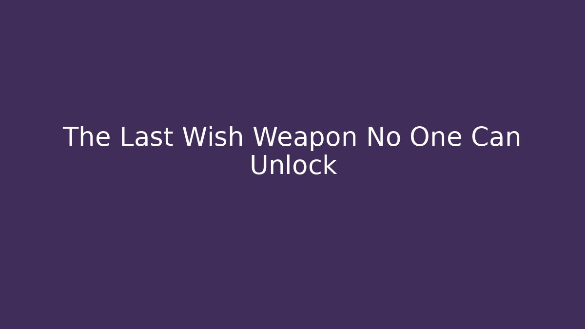The Last Wish Weapon No One Can Unlock