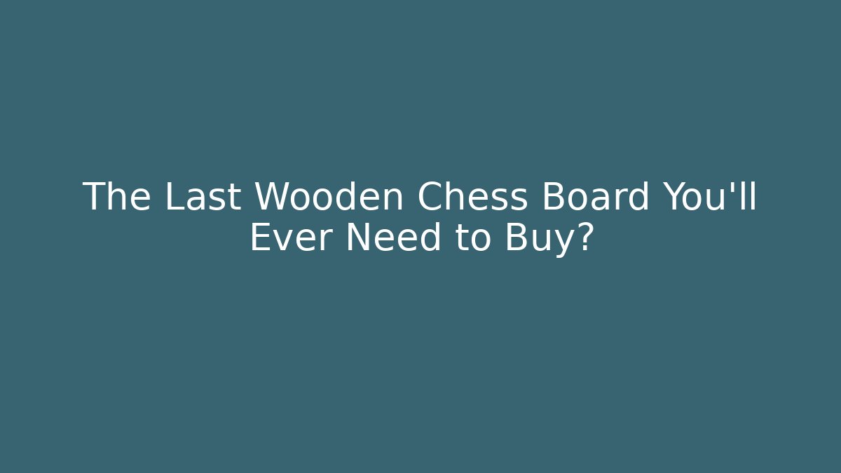 The Last Wooden Chess Board You'll Ever Need to Buy?