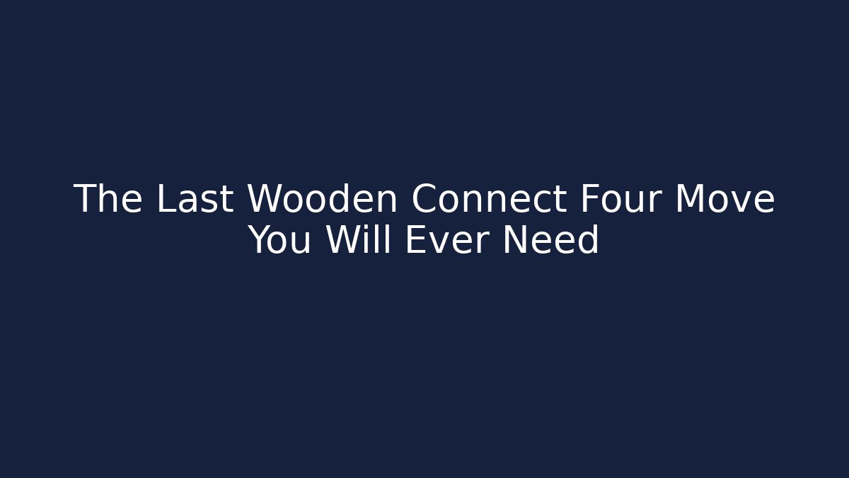 The Last Wooden Connect Four Move You Will Ever Need