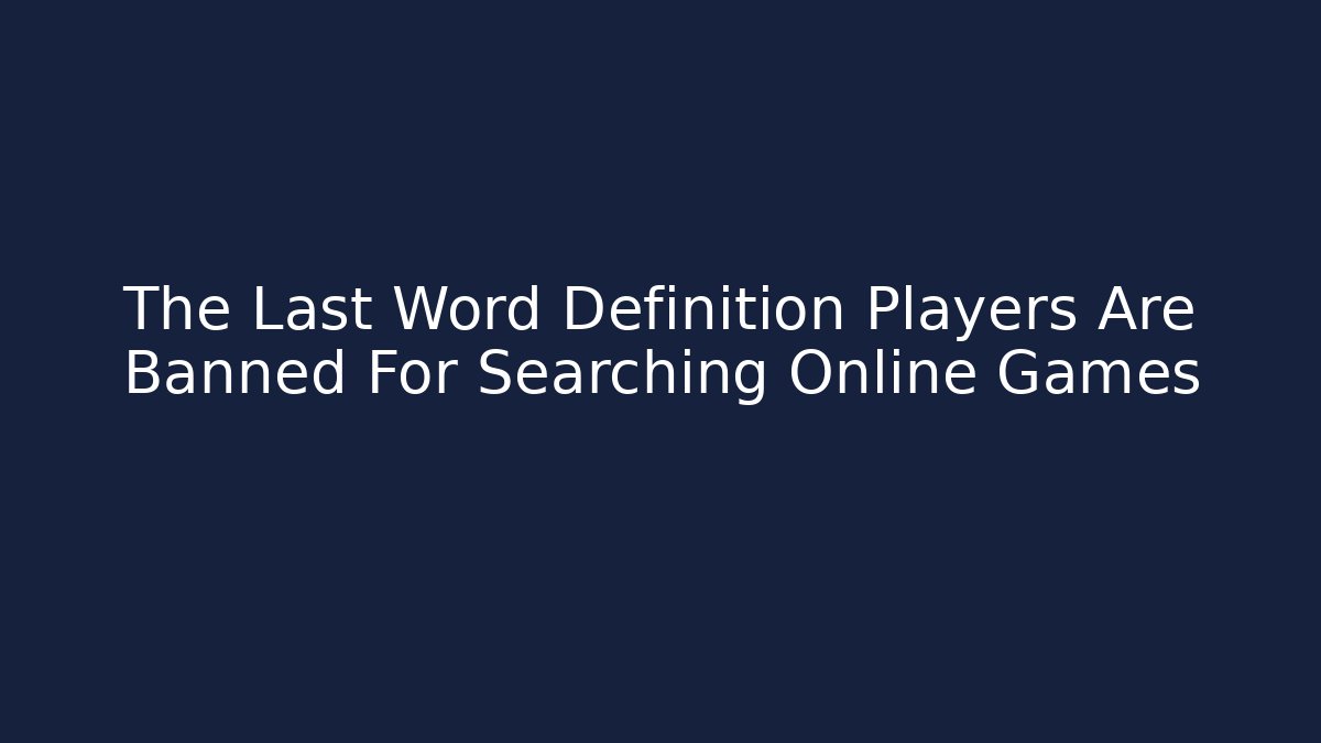 The Last Word Definition Players Are Banned For Searching Online Games