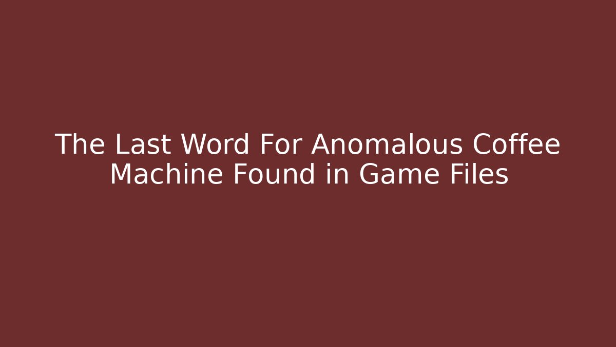 The Last Word For Anomalous Coffee Machine Found in Game Files
