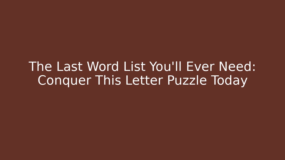The Last Word List You’ll Ever Need: Conquer This Letter Puzzle Today