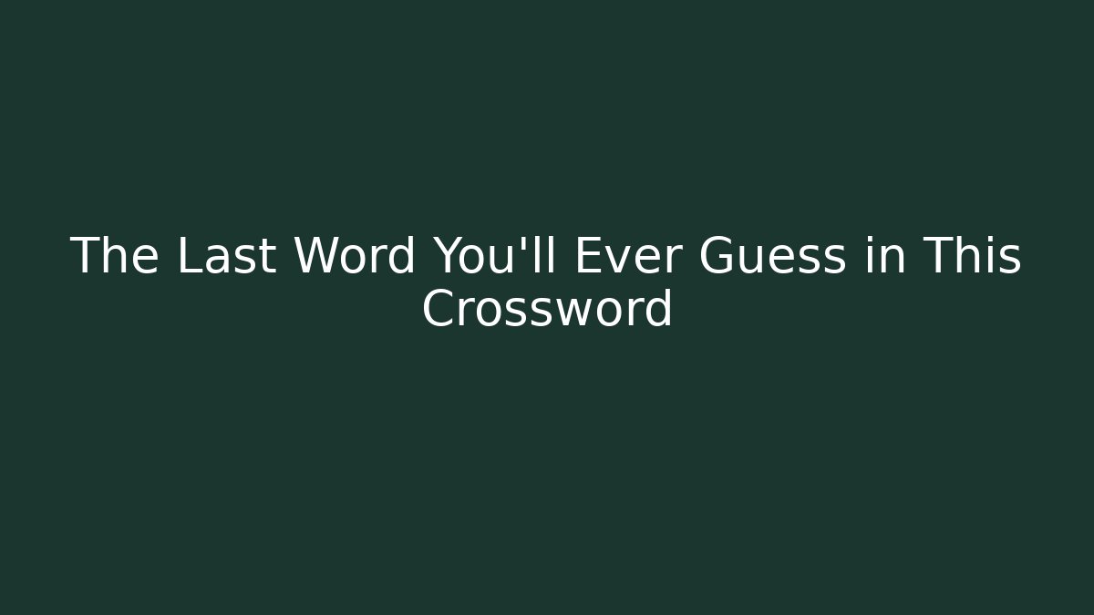 The Last Word You’ll Ever Guess in This Crossword
