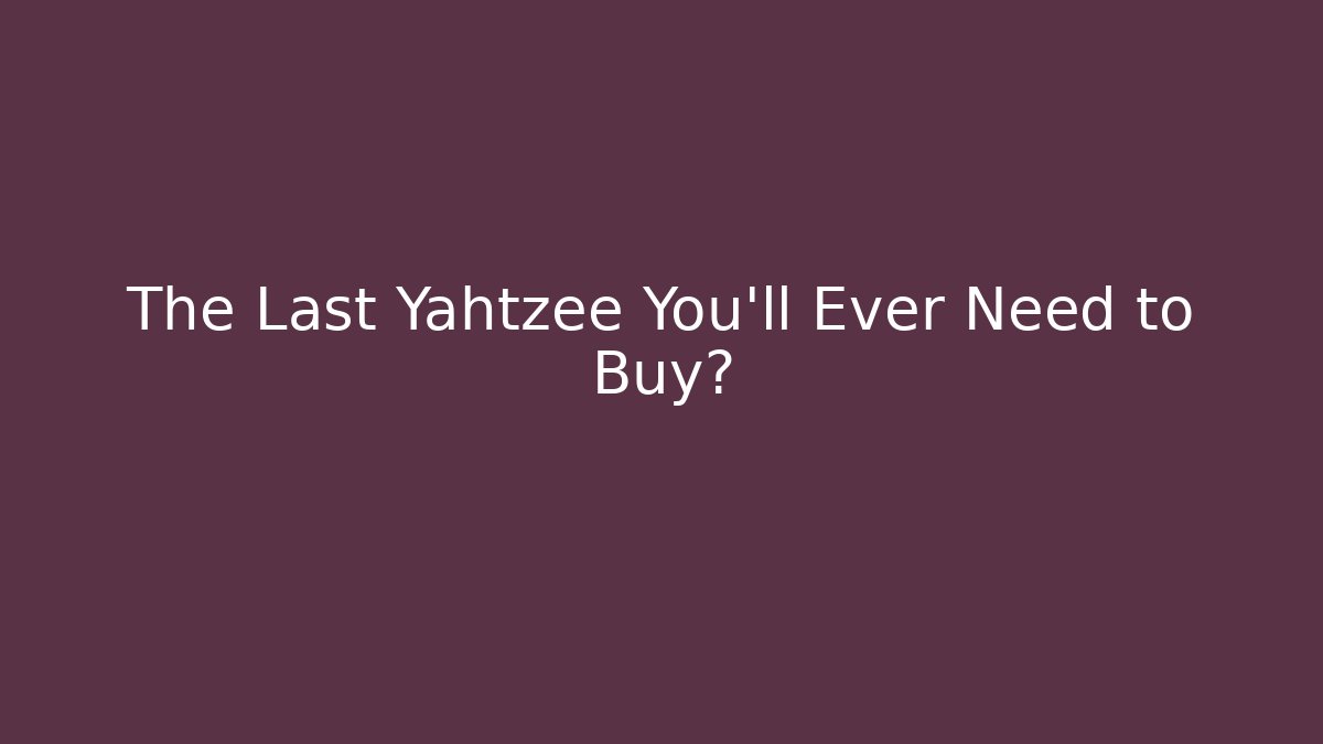 The Last Yahtzee You'll Ever Need to Buy?