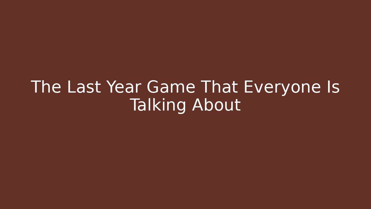 The Last Year Game That Everyone Is Talking About
