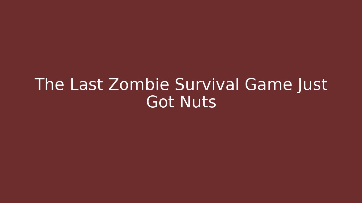 The Last Zombie Survival Game Just Got Nuts