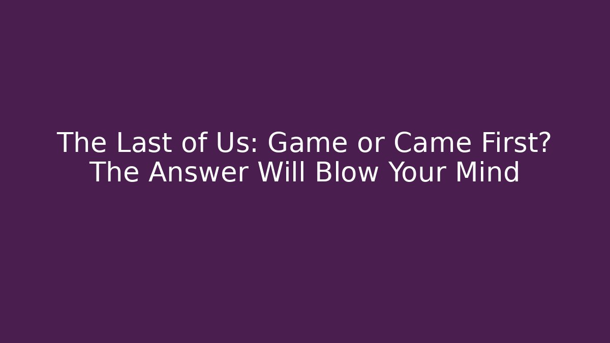The Last of Us: Game or Came First? The Answer Will Blow Your Mind