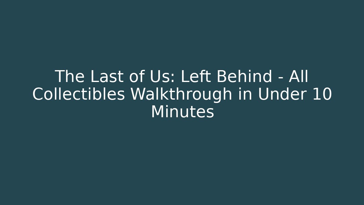 The Last of Us: Left Behind - All Collectibles Walkthrough in Under 10 Minutes