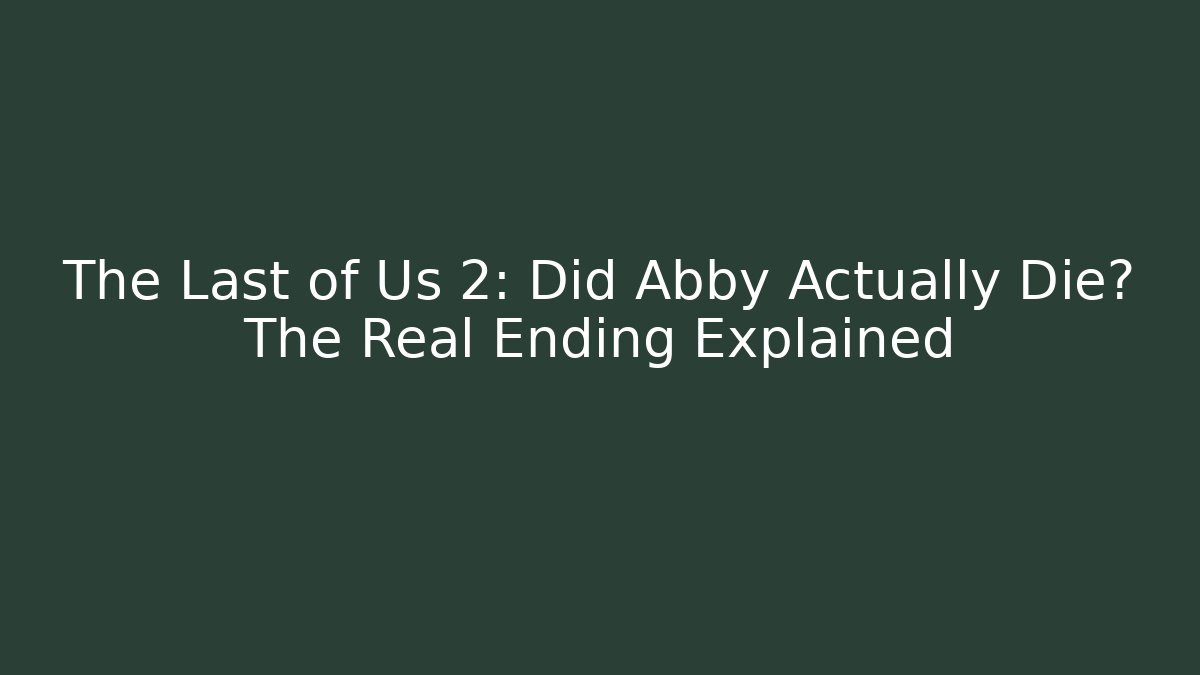 The Last of Us 2: Did Abby Actually Die? The Real Ending Explained