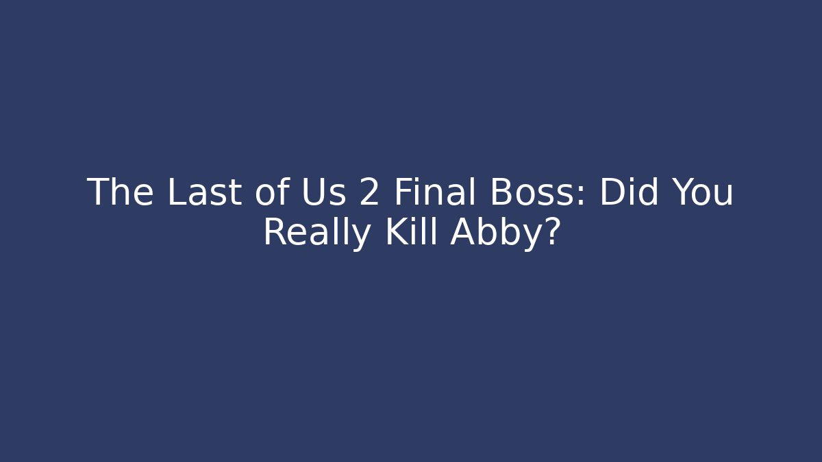 The Last of Us 2 Final Boss: Did You Really Kill Abby?