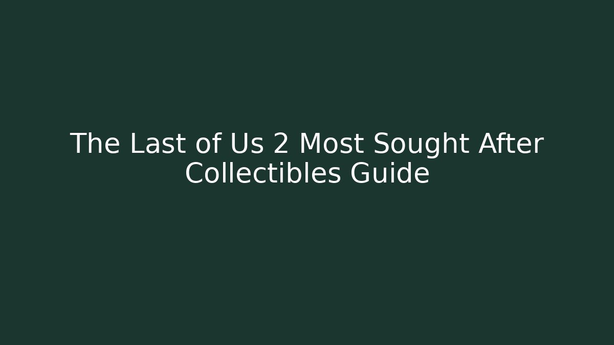 The Last of Us 2 Most Sought After Collectibles Guide