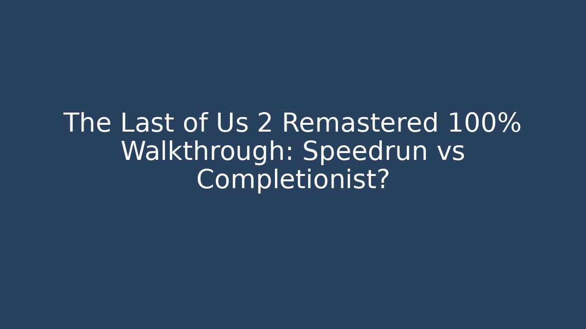 The Last of Us 2 Remastered 100% Walkthrough: Speedrun vs Completionist?