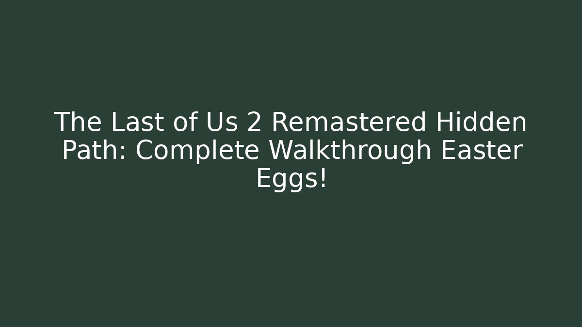 The Last of Us 2 Remastered Hidden Path: Complete Walkthrough Easter Eggs!