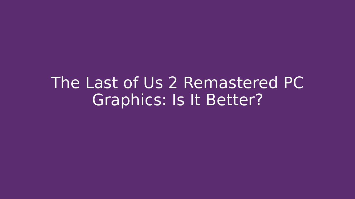 The Last of Us 2 Remastered PC Graphics: Is It Better?