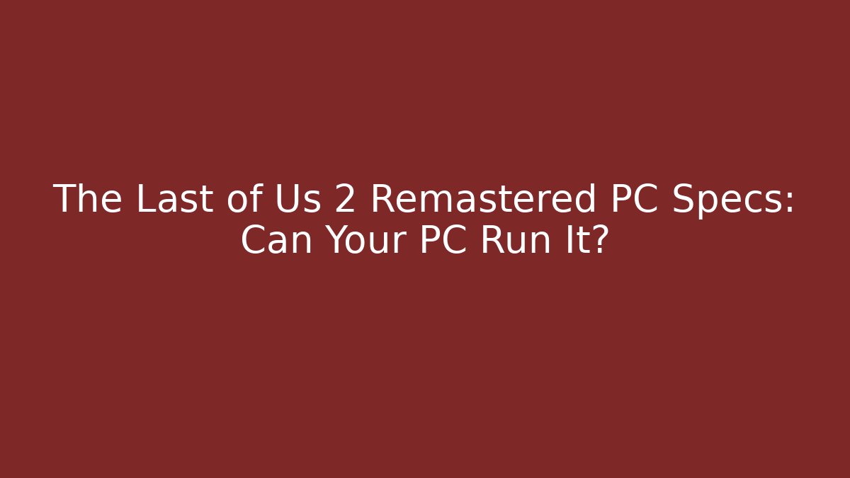 The Last of Us 2 Remastered PC Specs: Can Your PC Run It?