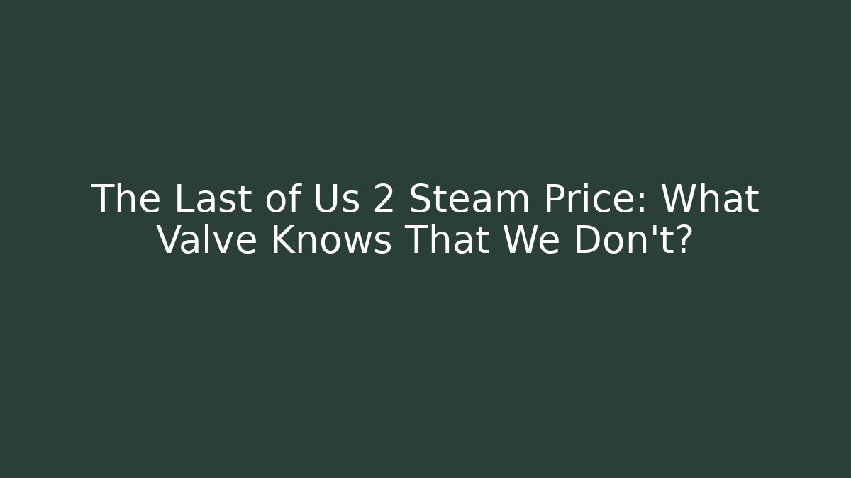 The Last of Us 2 Steam Price: What Valve Knows That We Don't?