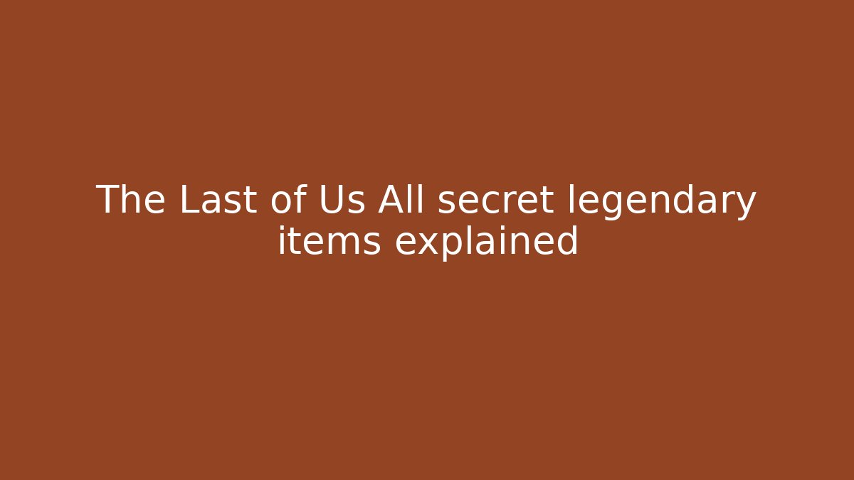 The Last of Us All secret legendary items explained