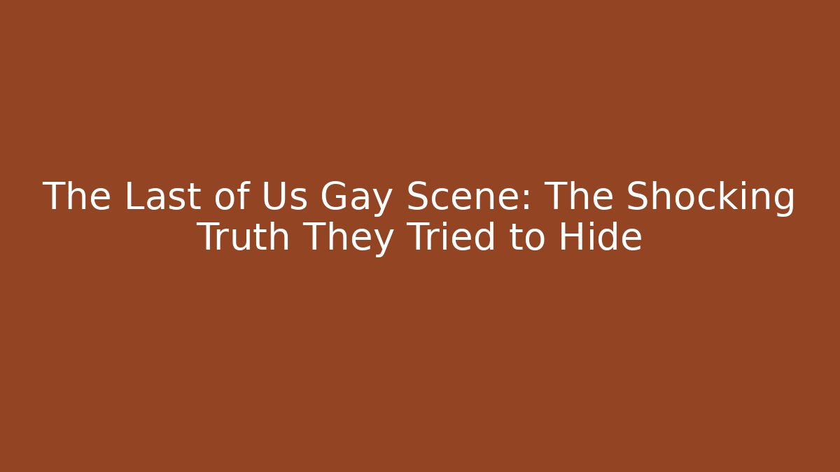 The Last of Us Gay Scene: The Shocking Truth They Tried to Hide