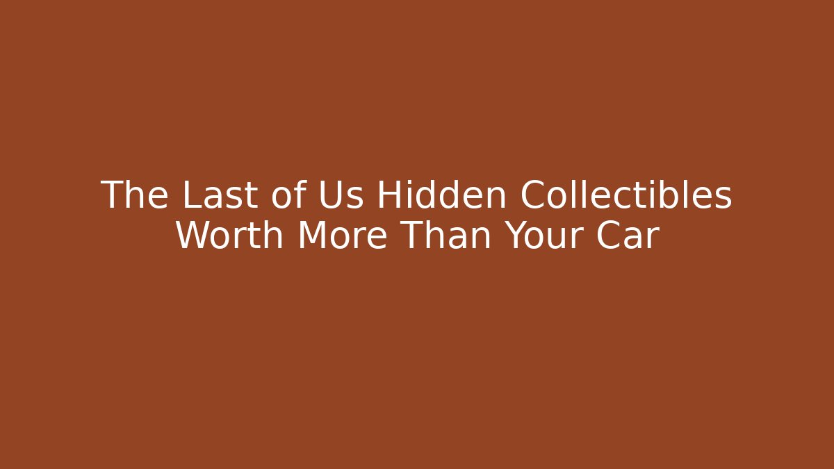 The Last of Us Hidden Collectibles Worth More Than Your Car