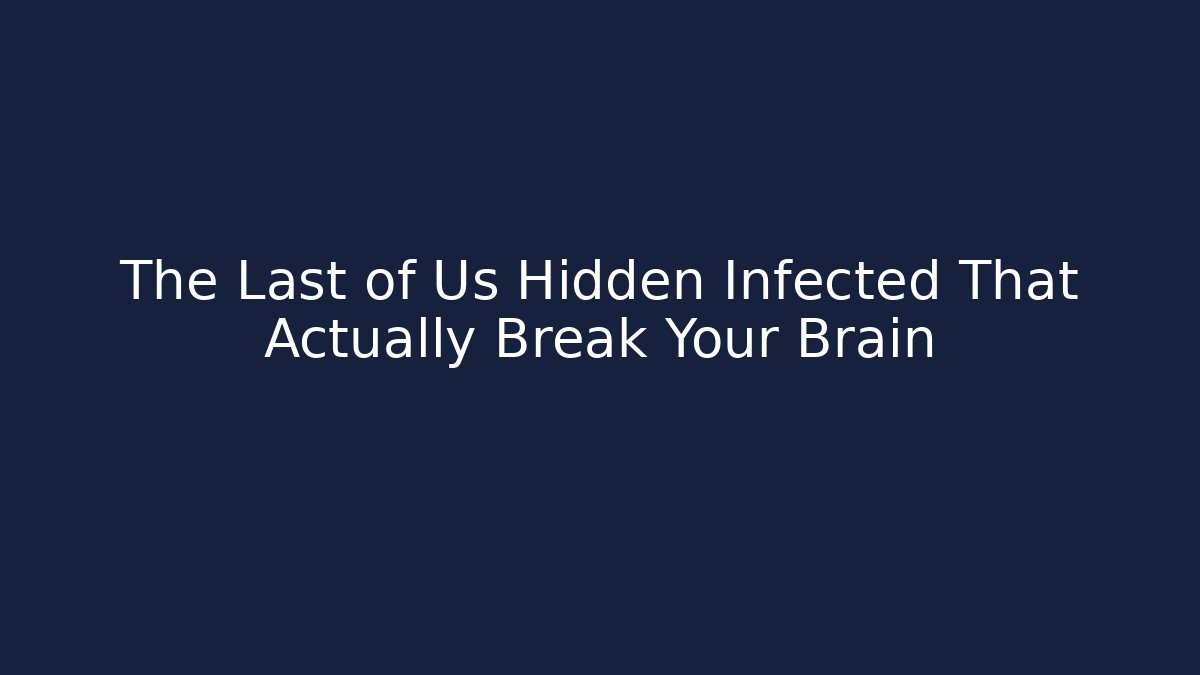 The Last of Us Hidden Infected That Actually Break Your Brain