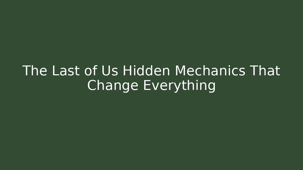 The Last of Us Hidden Mechanics That Change Everything