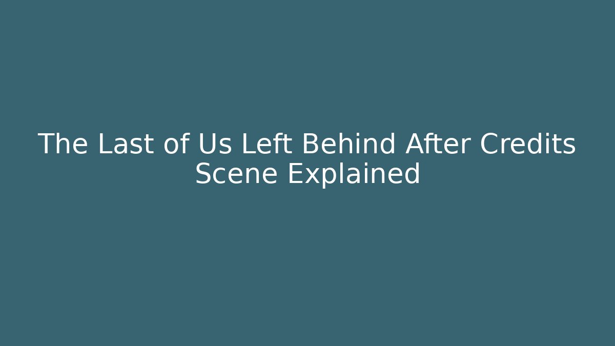 The Last of Us Left Behind After Credits Scene Explained