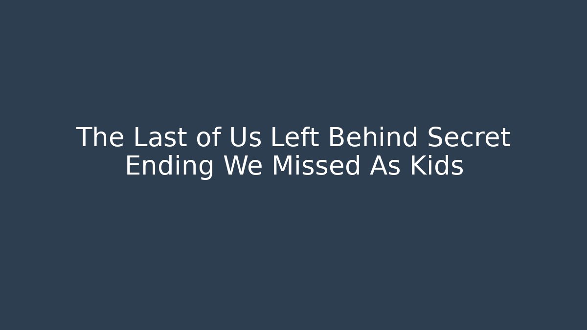 The Last of Us Left Behind Secret Ending We Missed As Kids