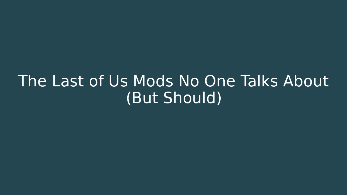 The Last of Us Mods No One Talks About (But Should)