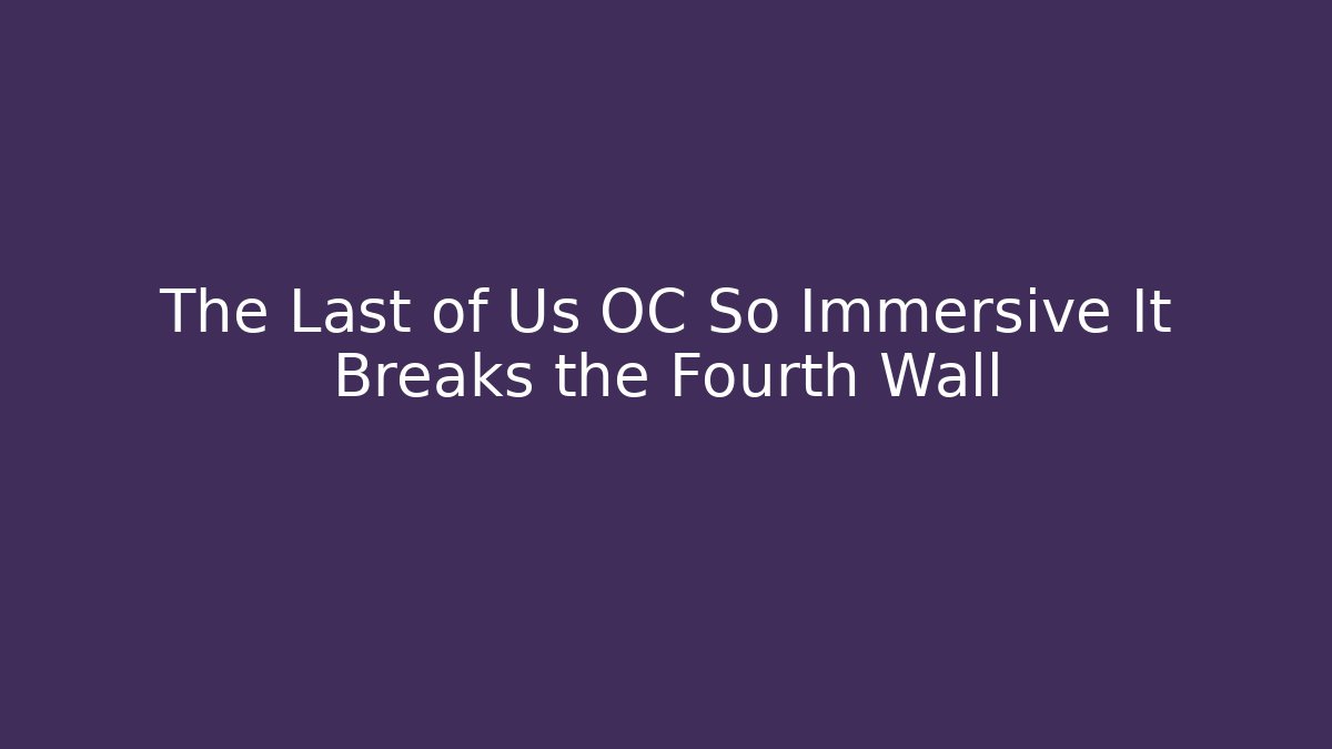 The Last of Us OC So Immersive It Breaks the Fourth Wall