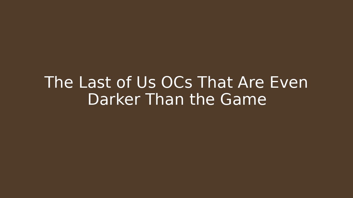 The Last of Us OCs That Are Even Darker Than the Game