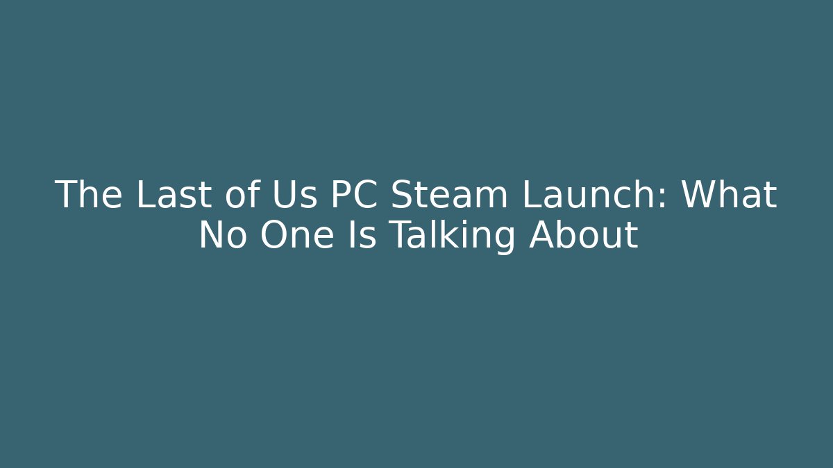 The Last of Us PC Steam Launch: What No One Is Talking About