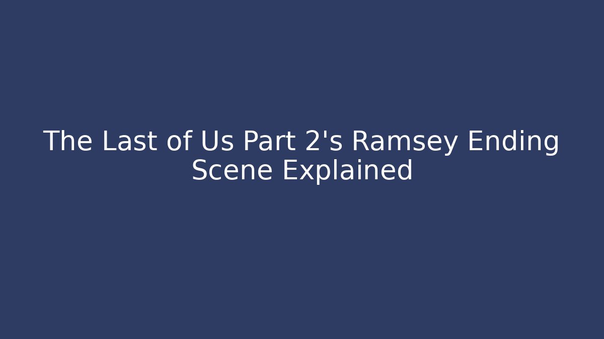 The Last of Us Part 2's Ramsey Ending Scene Explained