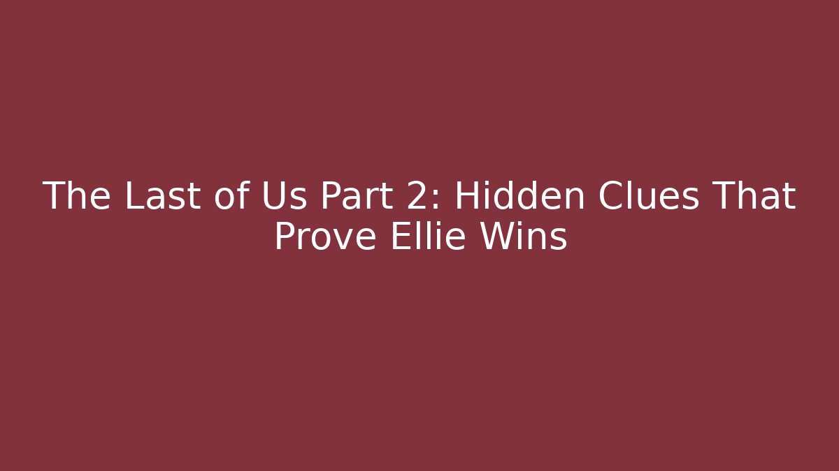 The Last of Us Part 2: Hidden Clues That Prove Ellie Wins