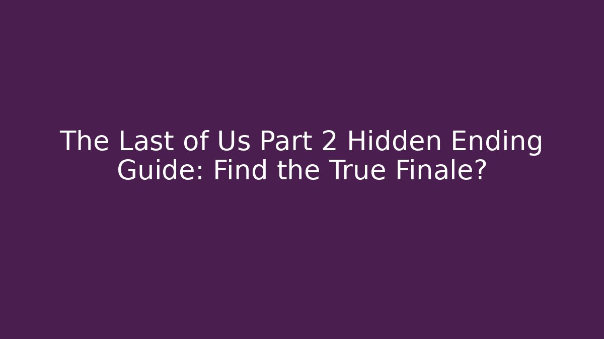 The Last of Us Part 2 Hidden Ending Guide: Find the True Finale?