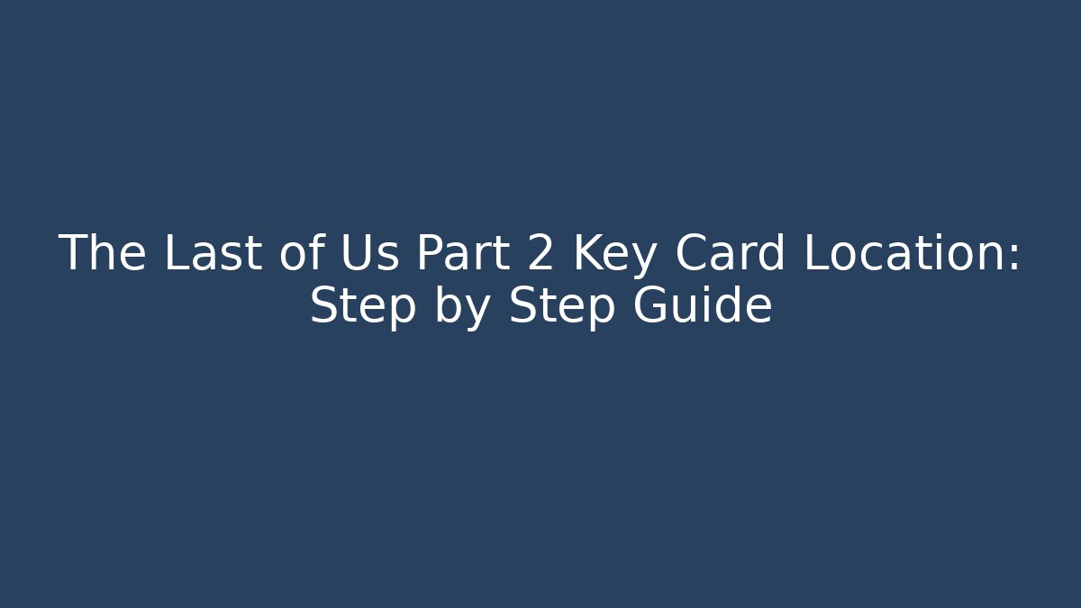 The Last of Us Part 2 Key Card Location: Step by Step Guide