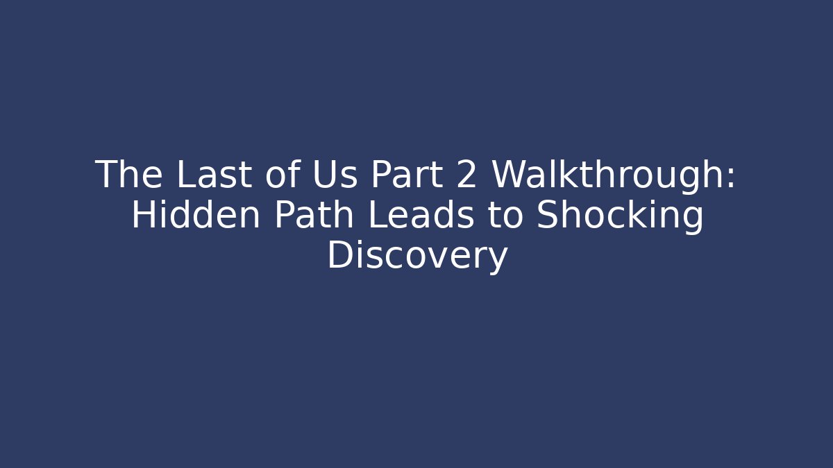 The Last of Us Part 2 Walkthrough: Hidden Path Leads to Shocking Discovery