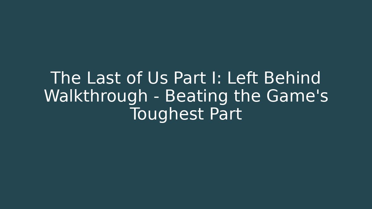 The Last of Us Part I: Left Behind Walkthrough - Beating the Game's Toughest Part