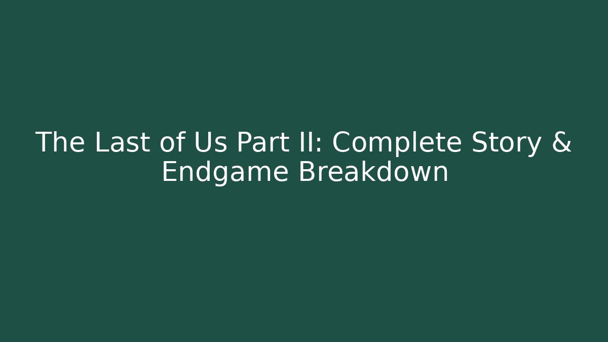 The Last of Us Part II: Complete Story & Endgame Breakdown