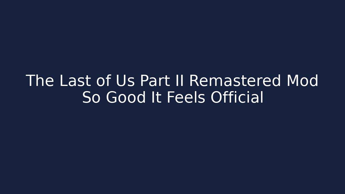 The Last of Us Part II Remastered Mod So Good It Feels Official