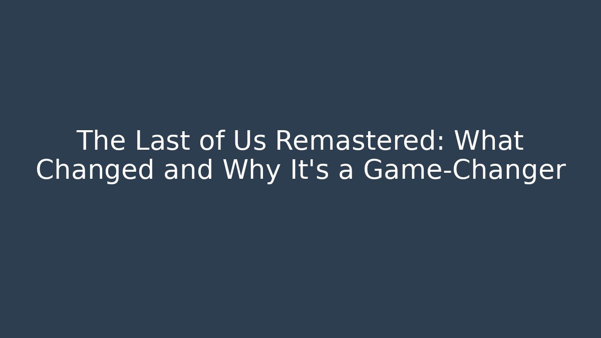 The Last of Us Remastered: What Changed and Why It’s a Game-Changer