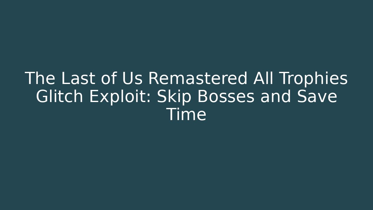 The Last of Us Remastered All Trophies Glitch Exploit: Skip Bosses and Save Time