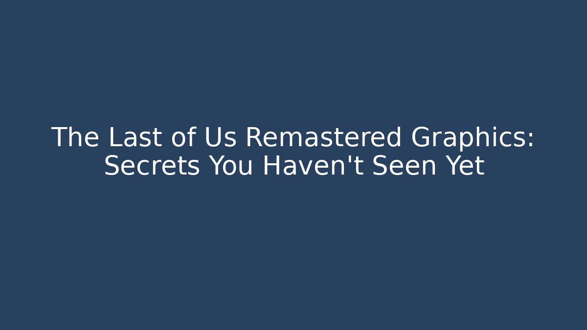 The Last of Us Remastered Graphics: Secrets You Haven’t Seen Yet