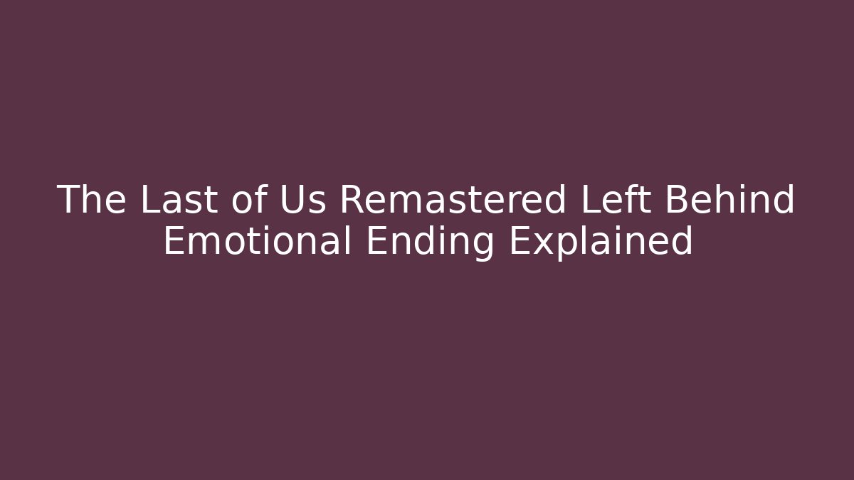The Last of Us Remastered Left Behind Emotional Ending Explained
