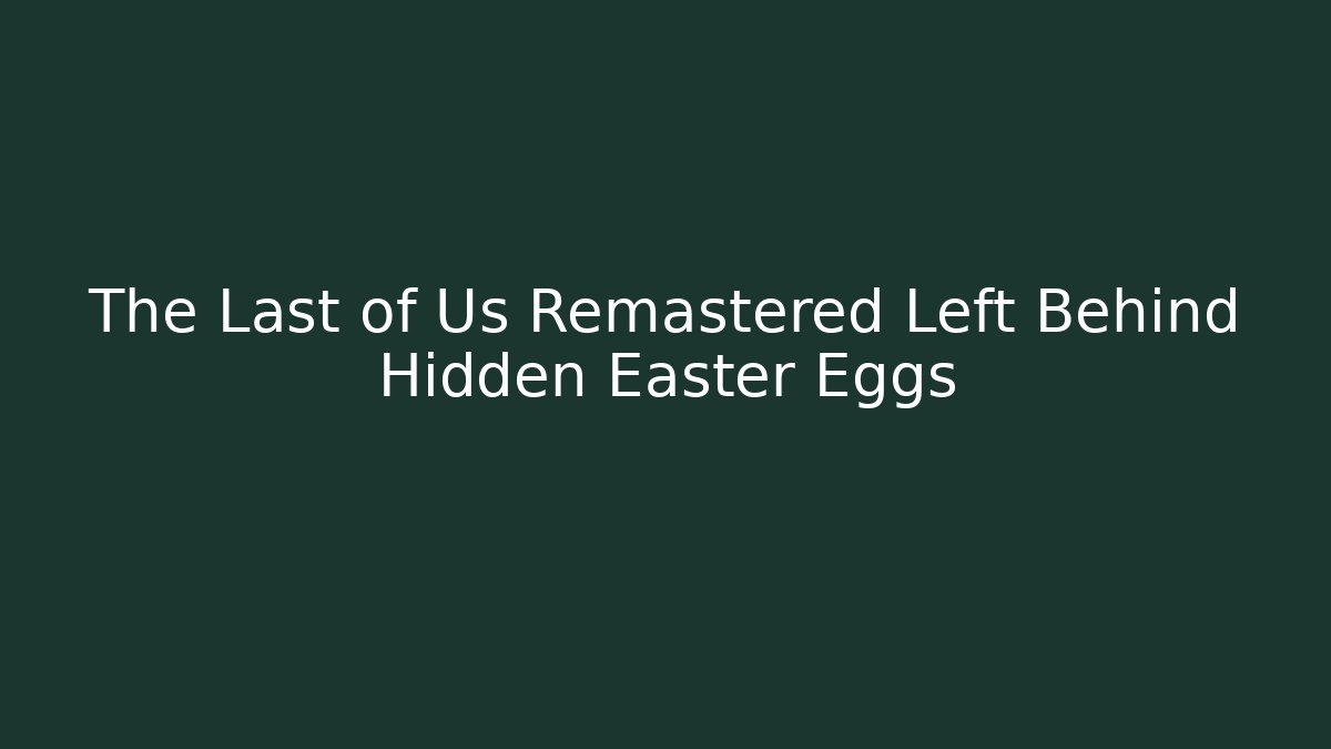 The Last of Us Remastered Left Behind Hidden Easter Eggs