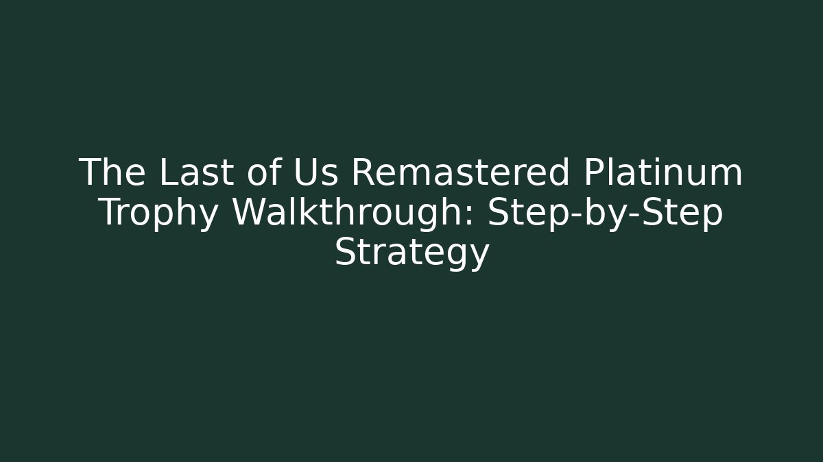 The Last of Us Remastered Platinum Trophy Walkthrough: Step-by-Step Strategy