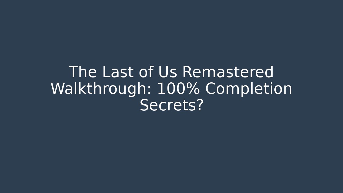 The Last of Us Remastered Walkthrough: 100% Completion Secrets?