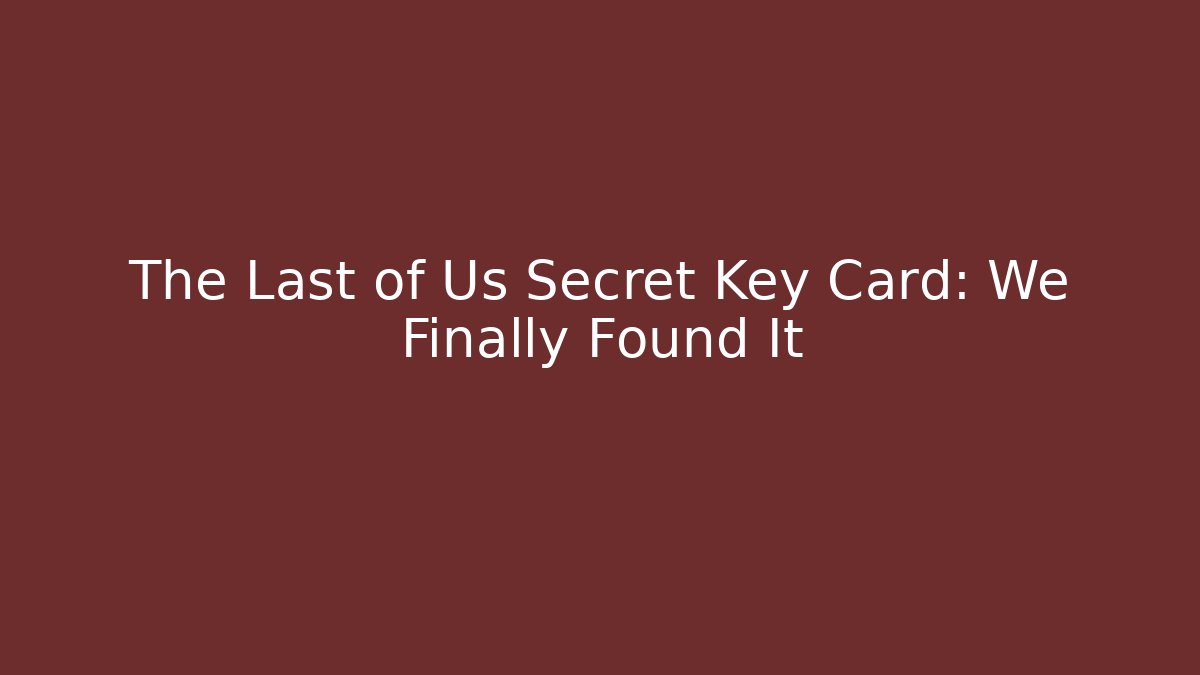 The Last of Us Secret Key Card: We Finally Found It